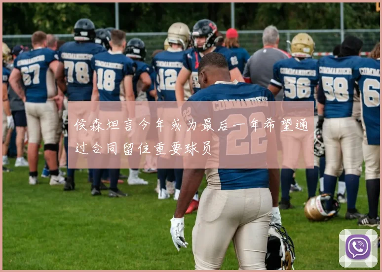 侯森坦言今年或为最后一年希望通过合同留住重要球员