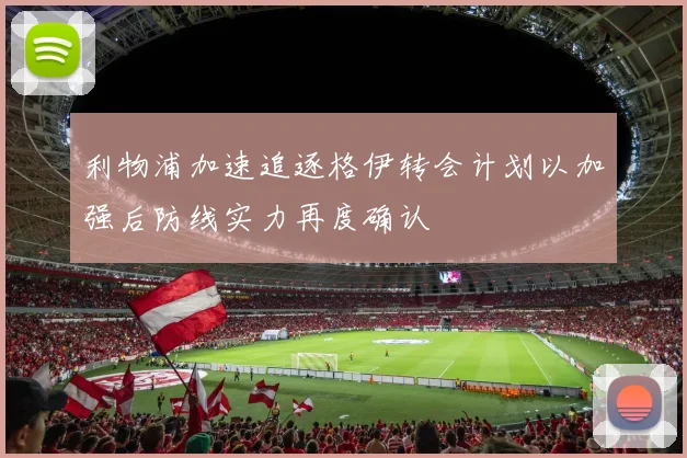 利物浦加速追逐格伊转会计划以加强后防线实力再度确认